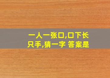 一人一张口,口下长只手,猜一字 答案是